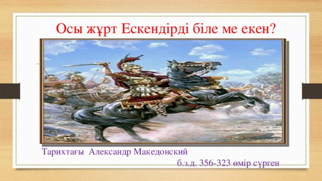 Осы жұрт Ескендірді біле ме екен? Тарихтағы Александр Македонский  б.з.д. 356-323 өмір сүрген