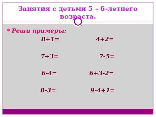 Занятия с детьми 5 – 6-летнего возраста. Реши примеры: 8+1= 4+2=  7+3= 7-5=  6-4= 6+3-2=  8-3= 9-4+1=
