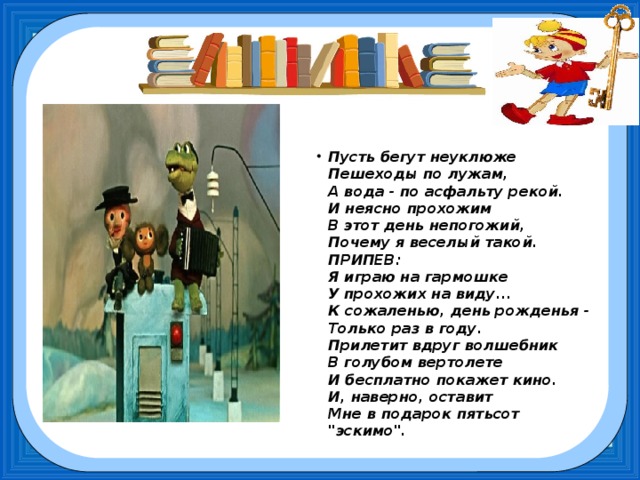 Пусть бегут неуклюже  Пешеходы по лужам,  А вода - по асфальту рекой.  И неясно прохожим  В этот день непогожий,  Почему я веселый такой.  ПРИПЕВ:  Я играю на гармошке  У прохожих на виду...  К сожаленью, день рожденья -  Только раз в году.  Прилетит вдруг волшебник  В голубом вертолете  И бесплатно покажет кино.  И, наверно, оставит  Мне в подарок пятьсот 