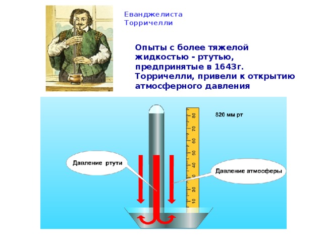 Еванджелиста  Торричелли Опыты с более тяжелой жидкостью - ртутью, предпринятые в 1643г. Торричелли, привели к открытию атмосферного давления