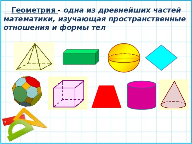 Геометрия - одна из древнейших частей математики, изучающая пространственные отношения и формы тел