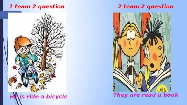 1 team 2 question 2 team 2 question They are read a book He is ride a bicycle