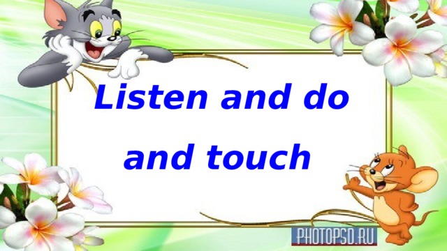 Listen and do and touch