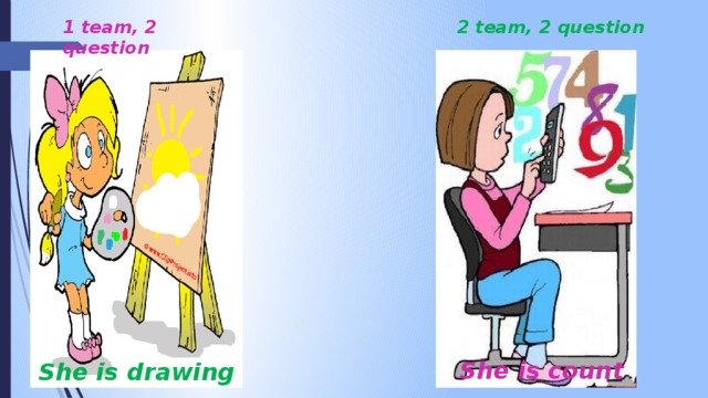 1 team, 2 question 2 team, 2 question She is count She is drawing