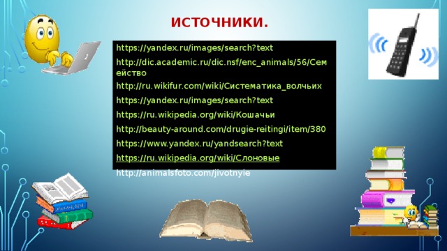 источники. https://yandex.ru/images/search?text http://dic.academic.ru/dic.nsf/enc_animals/56/Семейство http://ru.wikifur.com/wiki/Систематика_волчьих https://yandex.ru/images/search?text https://ru.wikipedia.org/wiki/Кошачьи http://beauty-around.com/drugie-reitingi/item/380 https://www.yandex.ru/yandsearch?text https://ru.wikipedia.org/wiki/Слоновые http://animalsfoto.com/jivotnyie