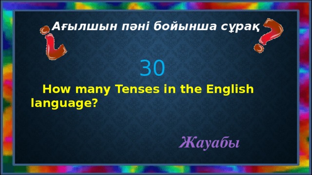 Ағылшын пәні бойынша сұрақ 30  How many Tenses in the English language?   Жауабы