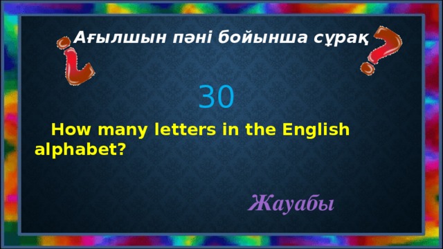 Ағылшын пәні бойынша сұрақ 30  How many letters in the English alphabet? Жауабы