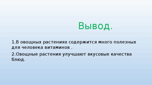 Вывод. 1.В овощных растениях содержится много полезных для человека витаминов . 2.Овощные растения улучшают вкусовые качества блюд.