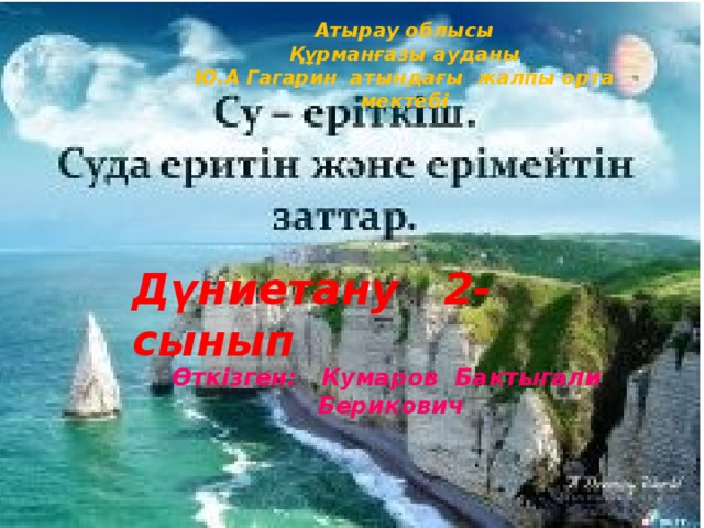 Атырау облысы Құрманғазы ауданы Ю.А Гагарин атындағы жалпы орта мектебі Дүниетану 2-сынып Өткізген: Кумаров Бактыгали Берикович