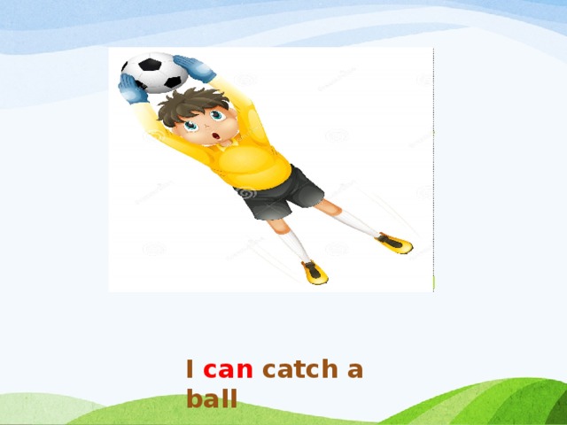 I can catch a ball