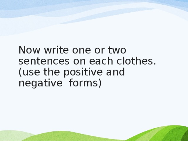 Now write one or two sentences on each clothes.(use the positive and negative forms)