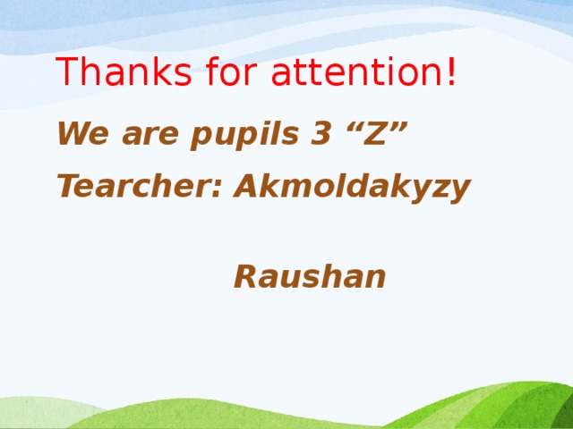Thanks for attention! We are pupils 3 “Z” Tearcher: Akmoldakyzy  Raushan