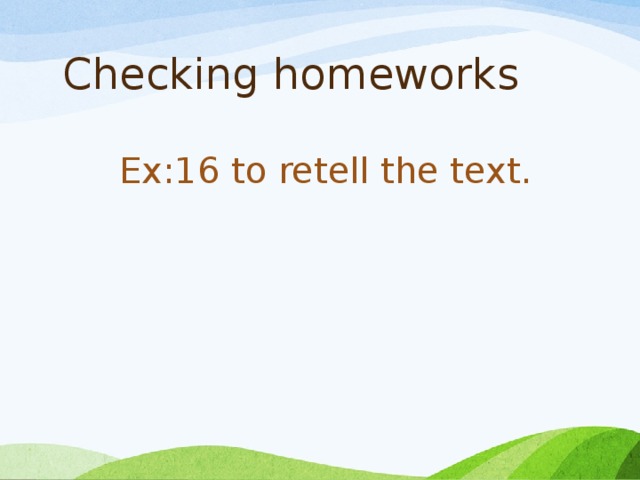 Checking homeworks    Ex:16 to retell the text.