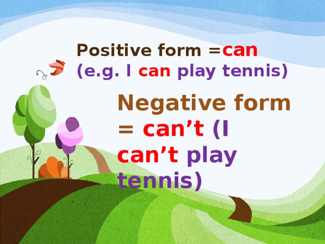 Positive form = can  (e.g. I can play tennis) Negative form = can’t (I can’t play tennis)
