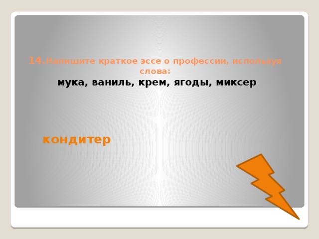 14. Напишите краткое эссе о профессии, используя слова:   мука, ваниль, крем, ягоды, миксер кондитер