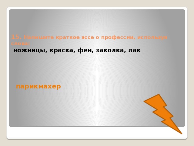 15. Напишите краткое эссе о профессии, используя слова:   ножницы, краска, фен, заколка, лак парикмахер