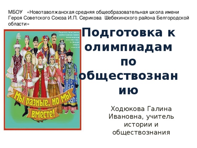 МБОУ  «Новотаволжанская средняя общеобразовательная школа имени Героя Советского Союза И.П. Серикова Шебекинского района Белгородской области» Подготовка к олимпиадам по обществознанию Ходюкова Галина Ивановна, учитель истории и обществознания