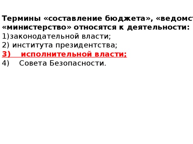 Термины «составление бюджета», «ведомство», «министерство» относятся к деятельности: законодательной власти;     института президентства; 3) исполнительной власти; 4) Совета Безопасности.