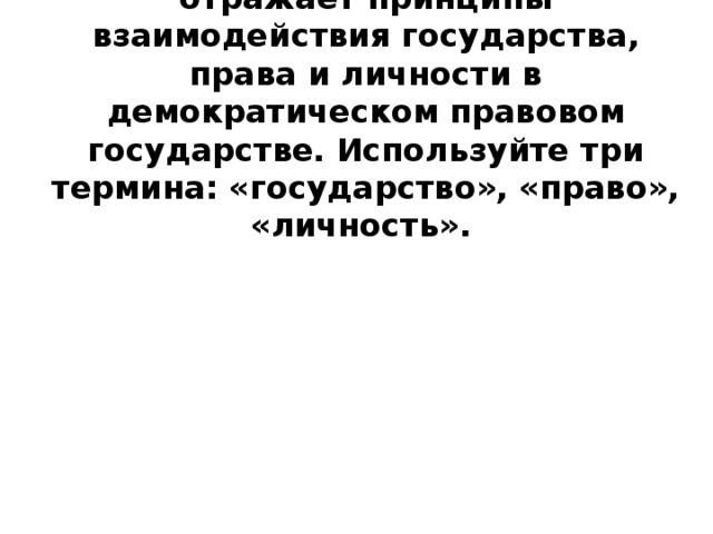 2. Нарисуйте схему, которая отражает принципы взаимодействия государства, права и личности в демократическом правовом государстве. Используйте три термина: «государство», «право», «личность».    