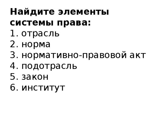 Найдите элементы системы права:  1. отрасль  2. норма  3. нормативно-правовой акт  4. подотрасль  5. закон  6. институт