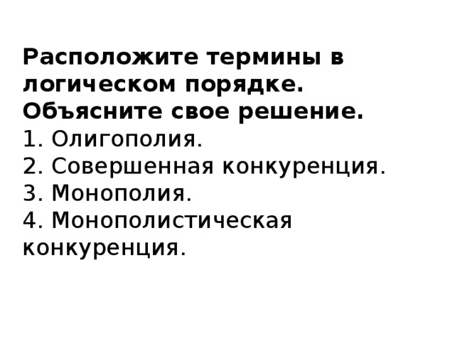 Расположите термины в логическом порядке. Объясните свое решение.  1. Олигополия.  2. Совершенная конкуренция.  3. Монополия.  4. Монополистическая конкуренция.