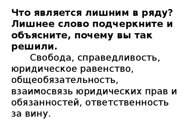 Что является лишним в ряду? Лишнее слово подчеркните и объясните, почему вы так решили.   Свобода, справедливость, юридическое равенство, общеобязательность, взаимосвязь юридических прав и обязанностей, ответственность за вину.