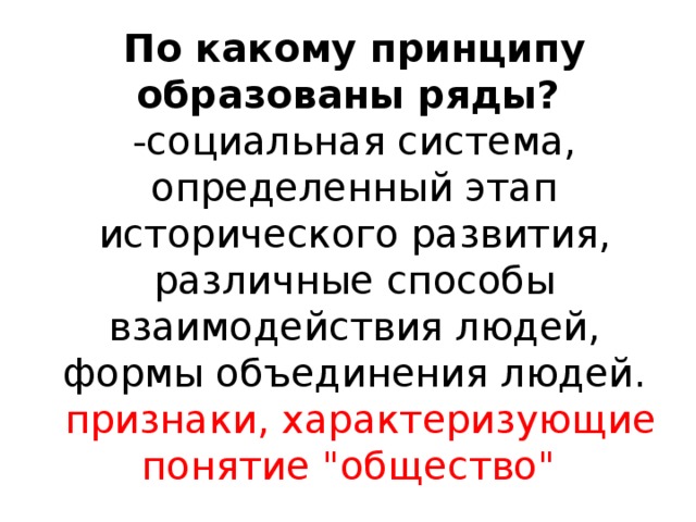 По какому принципу образованы ряды?  -социальная система, определенный этап исторического развития, различные способы взаимодействия людей, формы объединения людей.   признаки, характеризующие понятие 