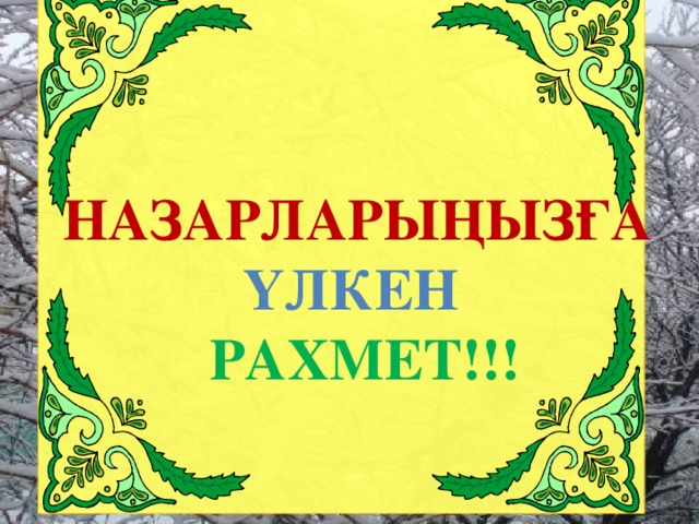 НАЗАРЛАРЫҢЫЗҒА ҮЛКЕН  РАХМЕТ!!!