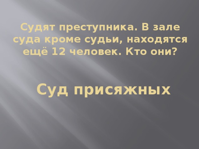 Судят преступника. В зале суда кроме судьи, находятся ещё 12 человек. Кто они? Суд присяжных