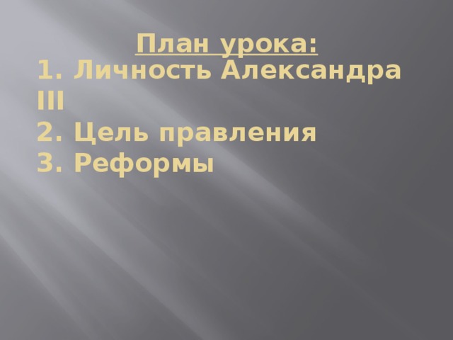 План урока: 1. Личность Александра III 2. Цель правления 3. Реформы