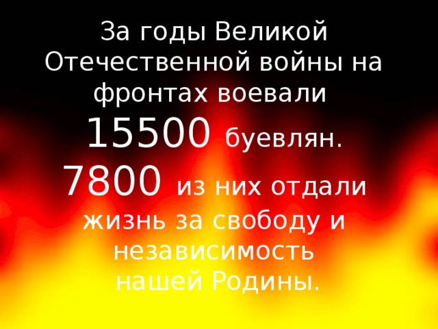 За годы Великой Отечественной войны на фронтах воевали 15500 буевлян. 7800 из них отдали жизнь за свободу и независимость  нашей Родины.