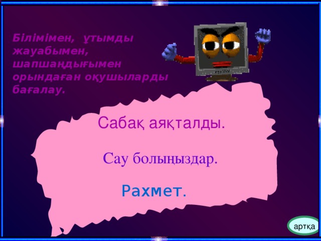 Білімімен, ұтымды жауабымен, шапшаңдығымен орындаған оқушыларды бағалау. Сабақ аяқталды. Сау болыңыздар. Рахмет. артқа