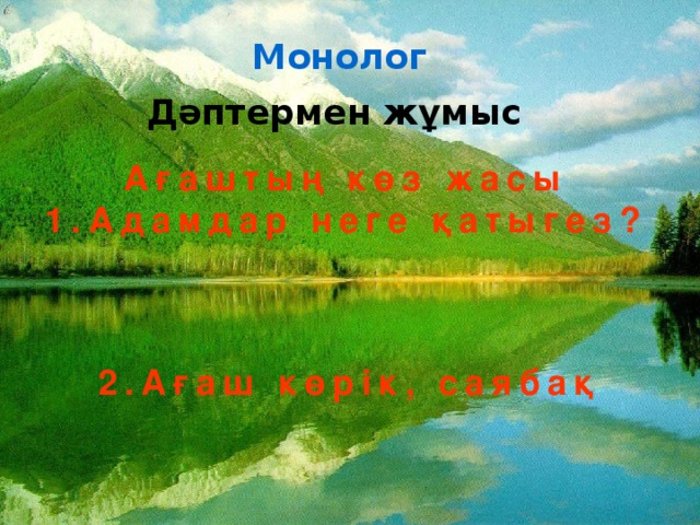 Монолог Дәптермен жұмыс Ағаштың көз жасы 1.Адамдар неге қатыгез? 2.Ағаш көрік, саябақ