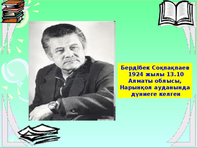 Бердібек Соқпақпаев  1924 жылы 13.10  Алматы облысы, Нарынқол ауданында  дүниеге келген