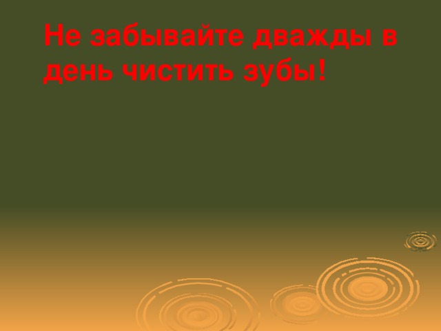 Не забывайте дважды в день чистить зубы!