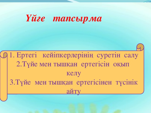 Үйге тапсырма 1. Ертегі кейіпкерлерінің суретін салу 2.Түйе мен тышқан ертегісін оқып келу 3.Түйе мен тышқан ертегісінен түсінік айту