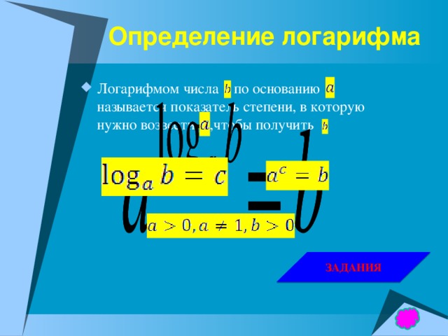 Определение логарифма Логарифмом числа  по основанию называется показатель степени, в которую нужно возвести  ,чтобы получить . ЗАДАНИЯ