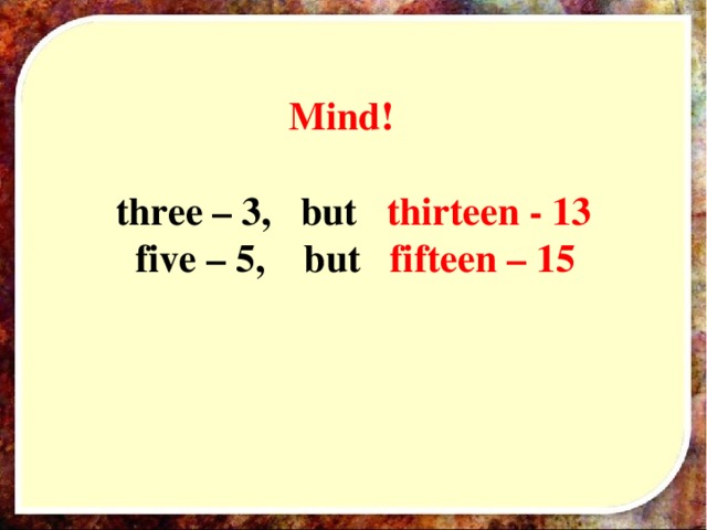 Mind! three – 3, but thirteen - 13  five – 5, but fifteen – 15