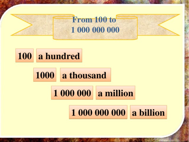 From 100 to 1 000 000 000  100 a hundred 1000 a thousand 1 000 000 a  million 1 000 000 000 a billion