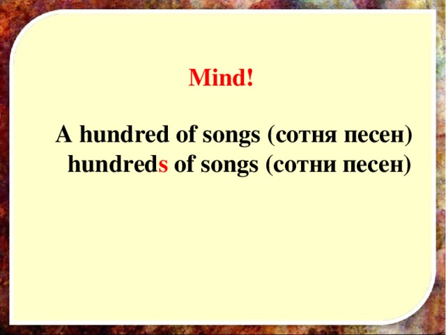 Mind! A hundred of songs ( сотня песен)  hundred s of songs (сотни песен)