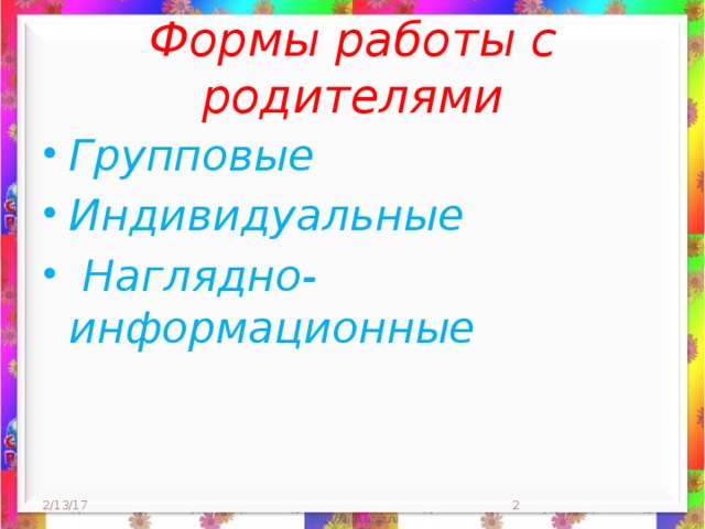 Формы работы с родителями Групповые Индивидуальные  Наглядно-информационные 2/13/17