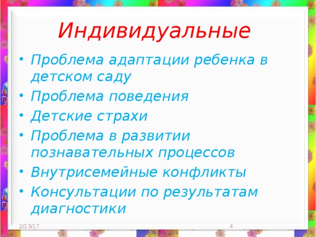 Индивидуальные Проблема адаптации ребенка в детском саду Проблема поведения Детские страхи Проблема в развитии познавательных процессов Внутрисемейные конфликты Консультации по результатам диагностики  2/13/17