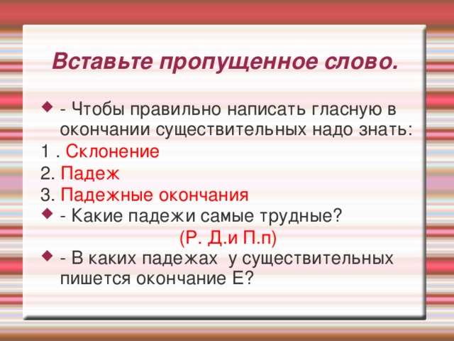 Вставьте пропущенное слово. - Чтобы правильно написать гласную в окончании существительных надо знать: 1 . Склонение 2. Падеж 3. Падежные окончания - Какие падежи самые трудные? (Р. Д.и П.п)