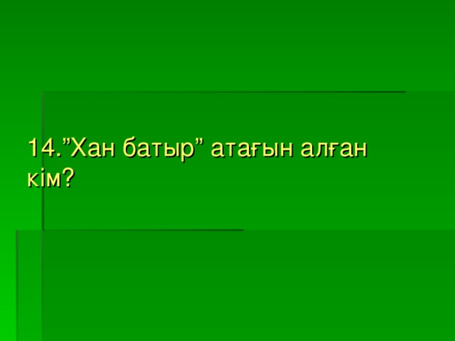 14.”Хан батыр” атағын алған кім?