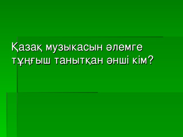 Қазақ музыкасын әлемге тұңғыш танытқан әнші кім?