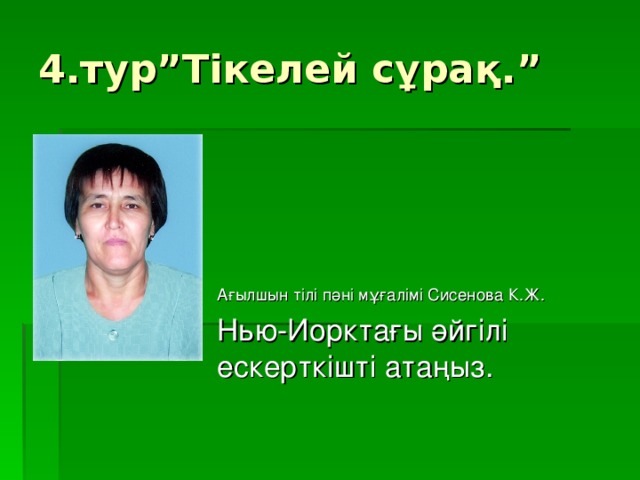 4.тур”Тікелей сұрақ.” Ағылшын тілі пәні мұғалімі Сисенова К.Ж. Нью-Иорктағы әйгілі ескерткішті атаңыз.