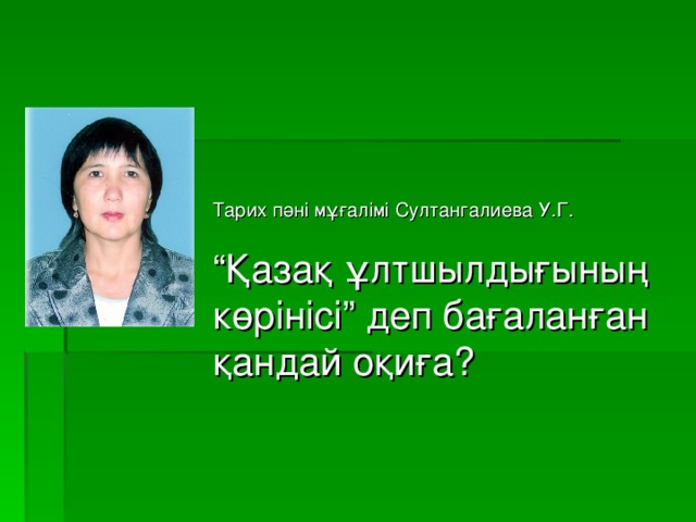 Тарих пәні мұғалімі Султангалиева У.Г. “ Қазақ ұлтшылдығының көрінісі” деп бағаланған қандай оқиға?