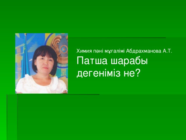 Химия пәні мұғалімі Абдрахманова А.Т. Патша шарабы дегеніміз не?