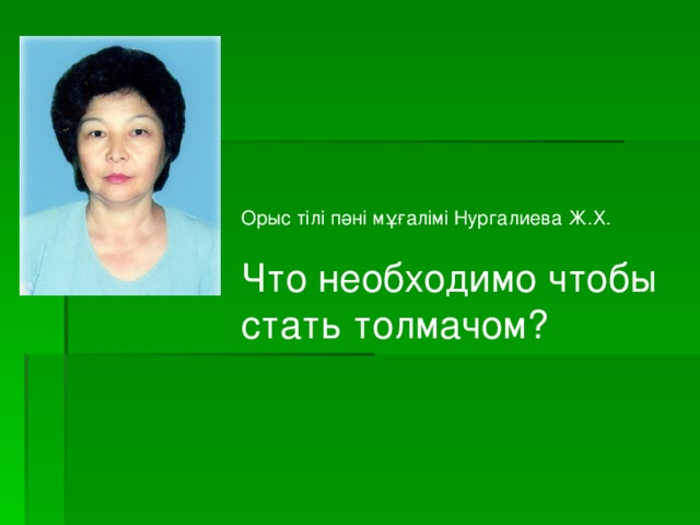 Орыс тілі пәні мұғалімі Нургалиева Ж.Х. Что необходимо чтобы стать толмачом?