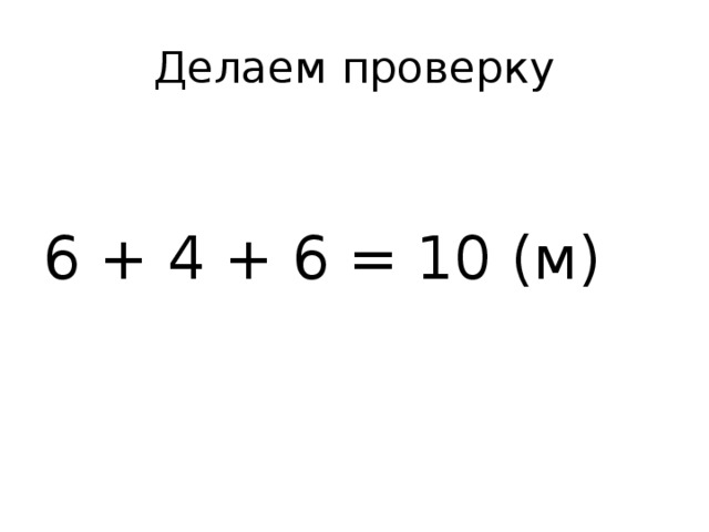 Делаем проверку 6 + 4 + 6 = 10 (м)